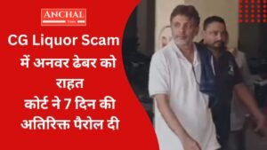 CG Liquor Scam में अनवर ढेबर को राहत — कोर्ट ने 7 दिन की अतिरिक्त पैरोल दी, मां की तबीयत का हवाला